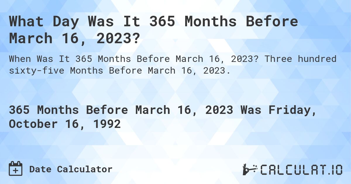 What Day Was It 365 Months Before March 16, 2023?. Three hundred sixty-five Months Before March 16, 2023.