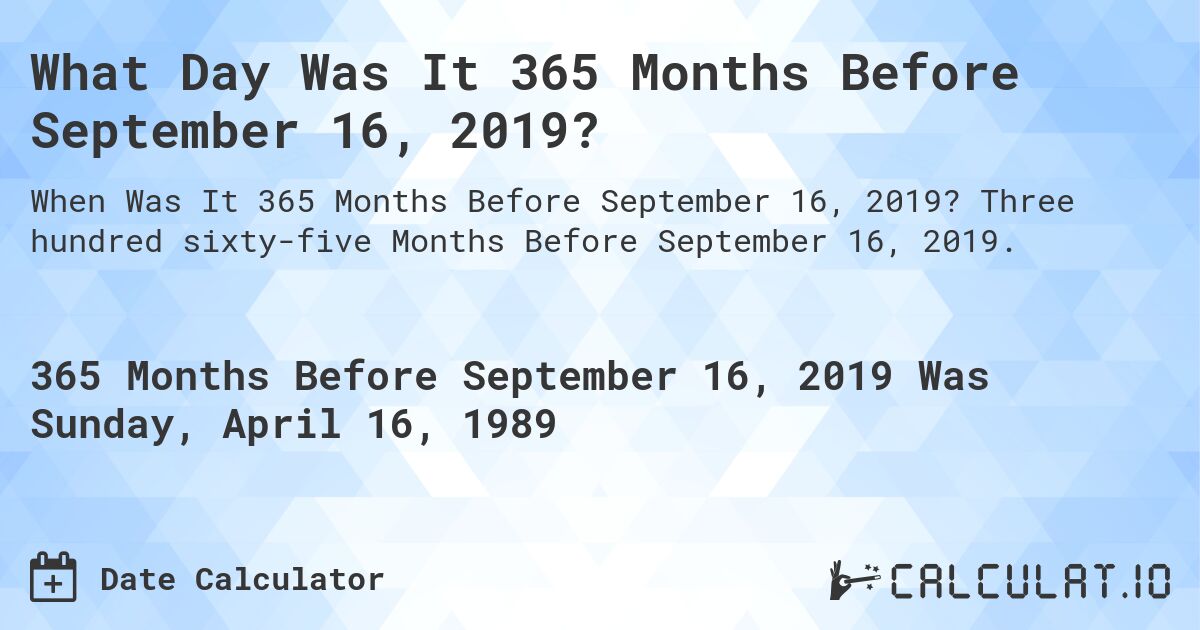 What Day Was It 365 Months Before September 16, 2019?. Three hundred sixty-five Months Before September 16, 2019.