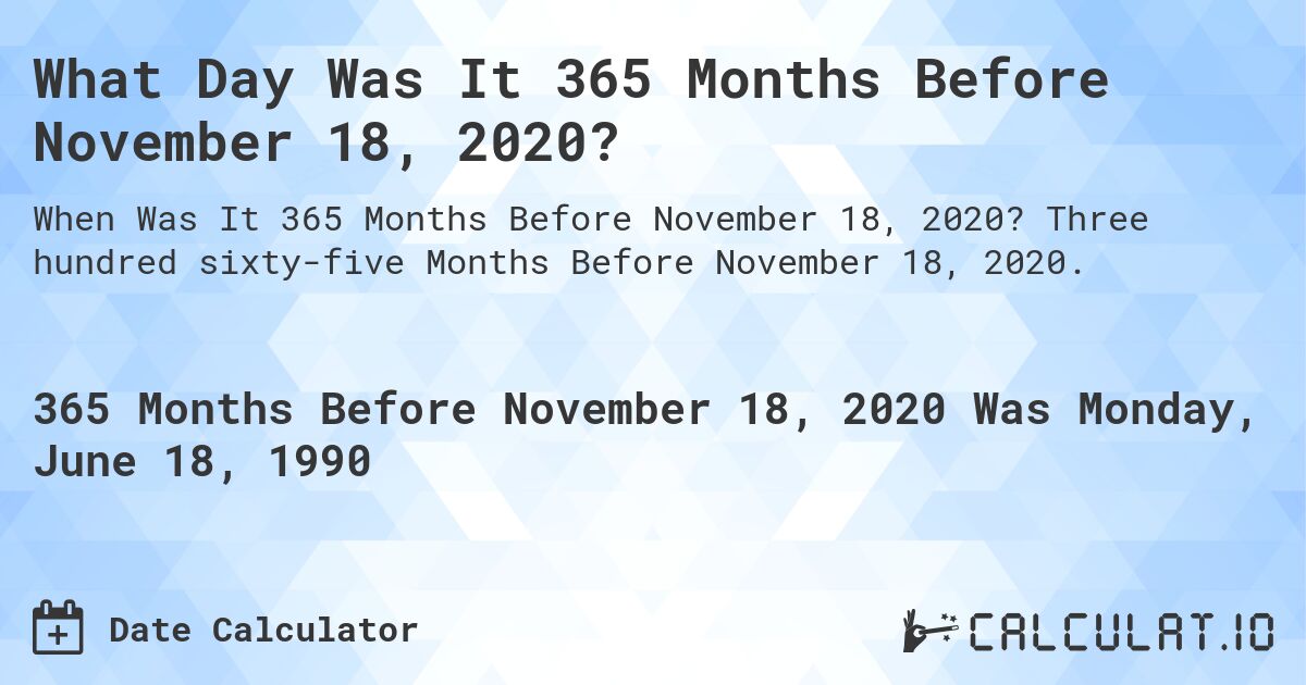 What Day Was It 365 Months Before November 18, 2020?. Three hundred sixty-five Months Before November 18, 2020.