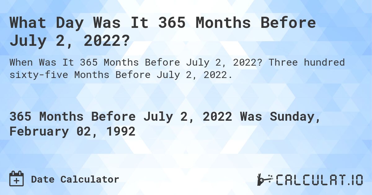 What Day Was It 365 Months Before July 2, 2022?. Three hundred sixty-five Months Before July 2, 2022.