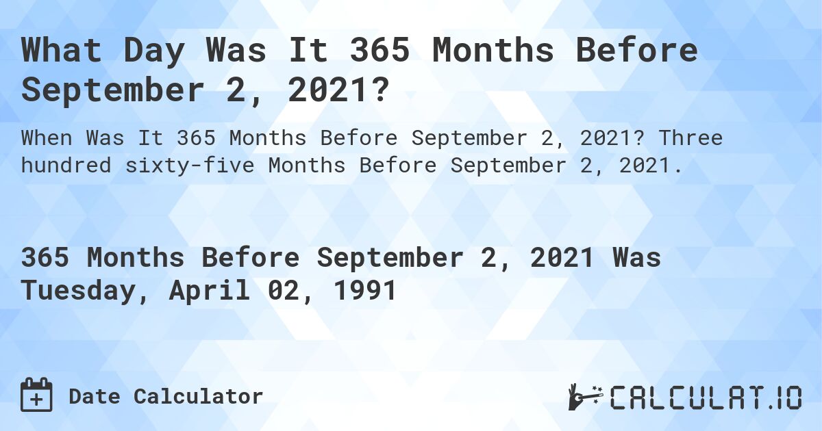 What Day Was It 365 Months Before September 2, 2021?. Three hundred sixty-five Months Before September 2, 2021.