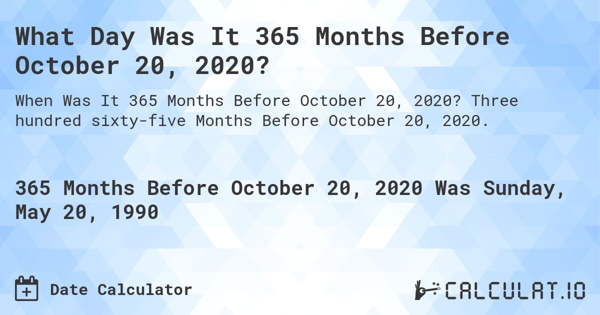 What Day Was It 365 Months Before October 20, 2020?. Three hundred sixty-five Months Before October 20, 2020.