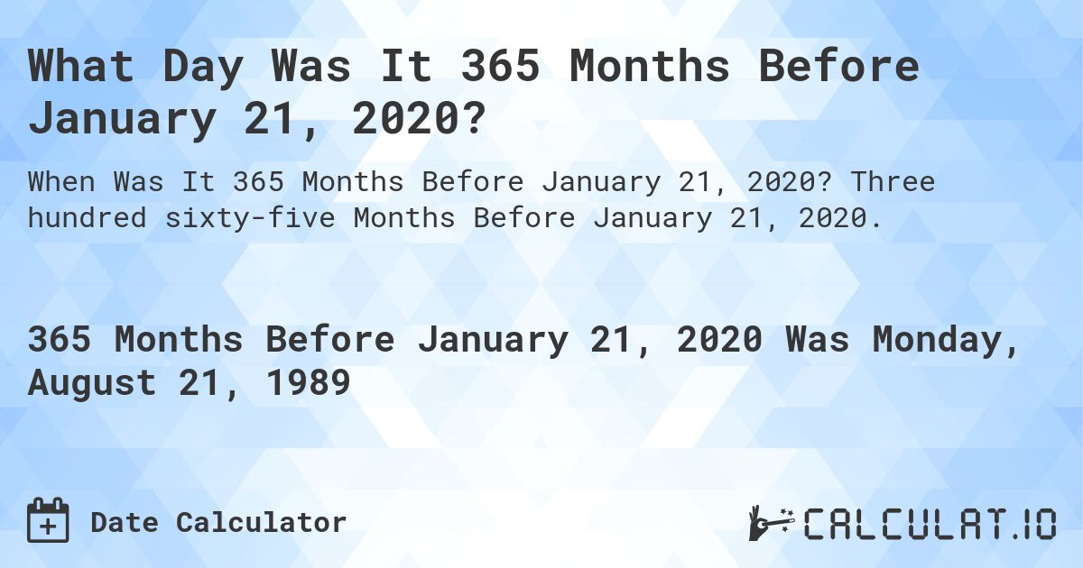 What Day Was It 365 Months Before January 21, 2020?. Three hundred sixty-five Months Before January 21, 2020.