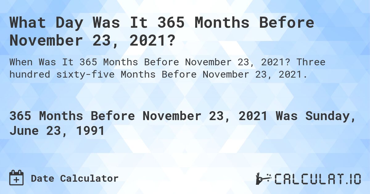 What Day Was It 365 Months Before November 23, 2021?. Three hundred sixty-five Months Before November 23, 2021.