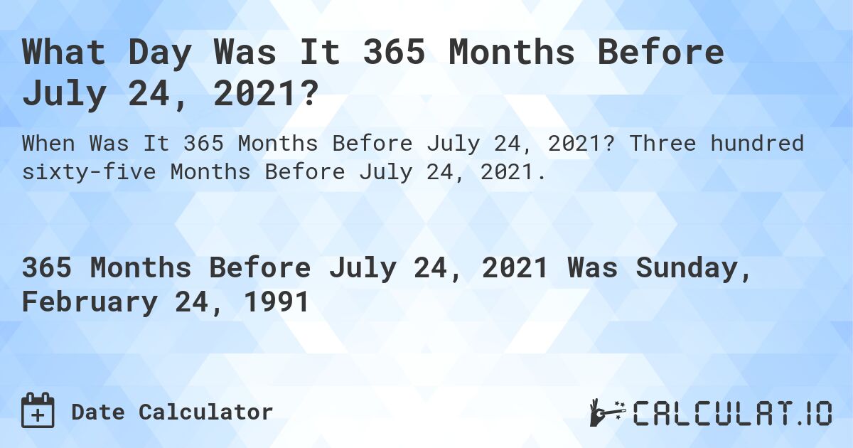 What Day Was It 365 Months Before July 24, 2021?. Three hundred sixty-five Months Before July 24, 2021.
