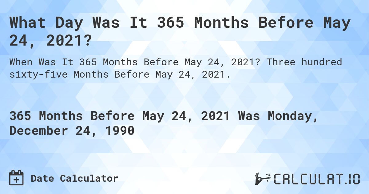 What Day Was It 365 Months Before May 24, 2021?. Three hundred sixty-five Months Before May 24, 2021.