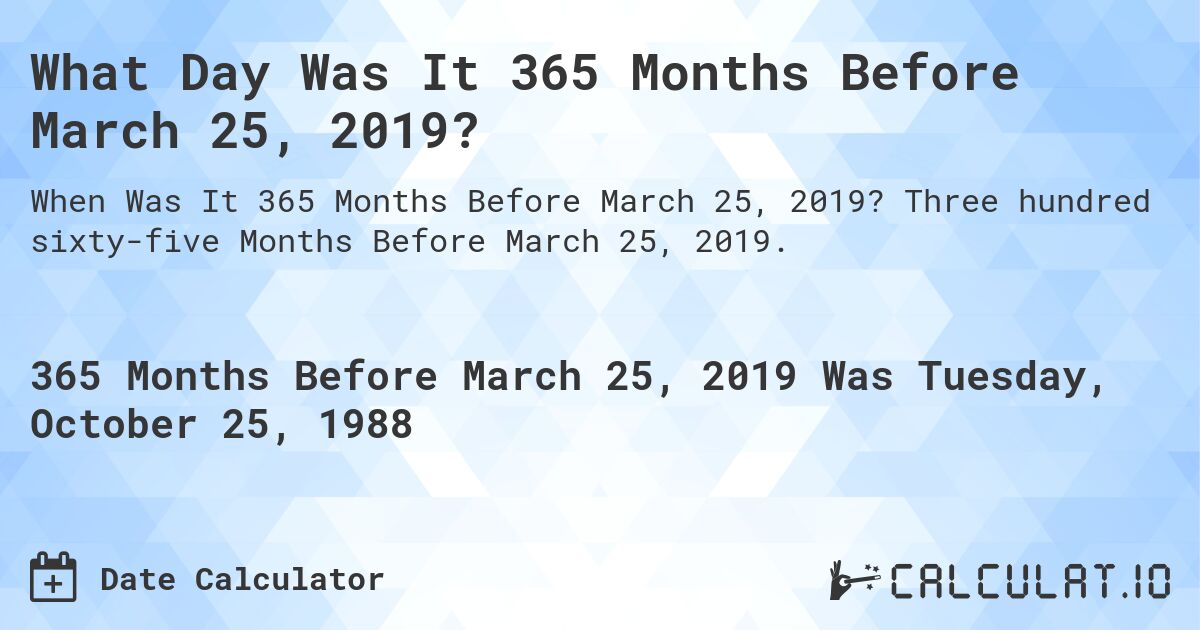 What Day Was It 365 Months Before March 25, 2019?. Three hundred sixty-five Months Before March 25, 2019.