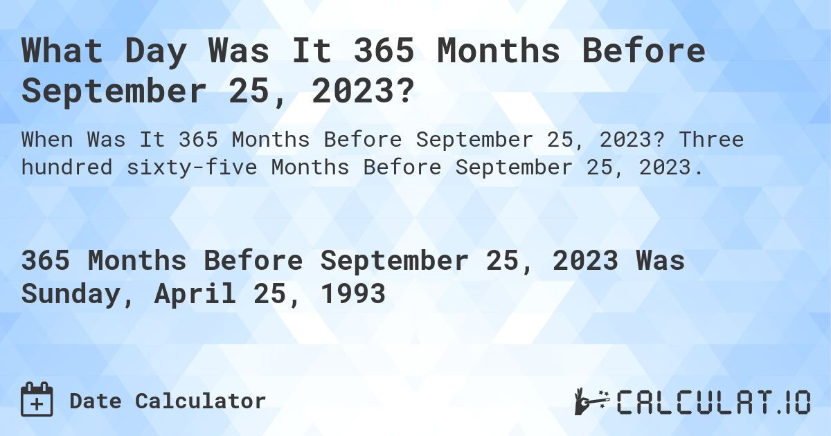 What Day Was It 365 Months Before September 25, 2023?. Three hundred sixty-five Months Before September 25, 2023.