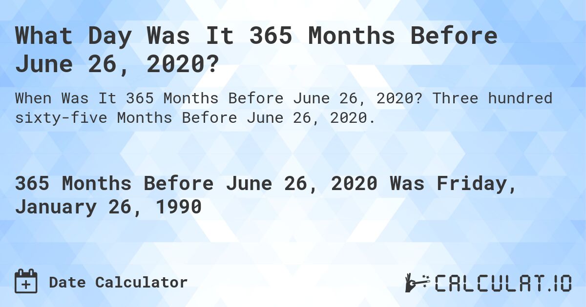 What Day Was It 365 Months Before June 26, 2020?. Three hundred sixty-five Months Before June 26, 2020.