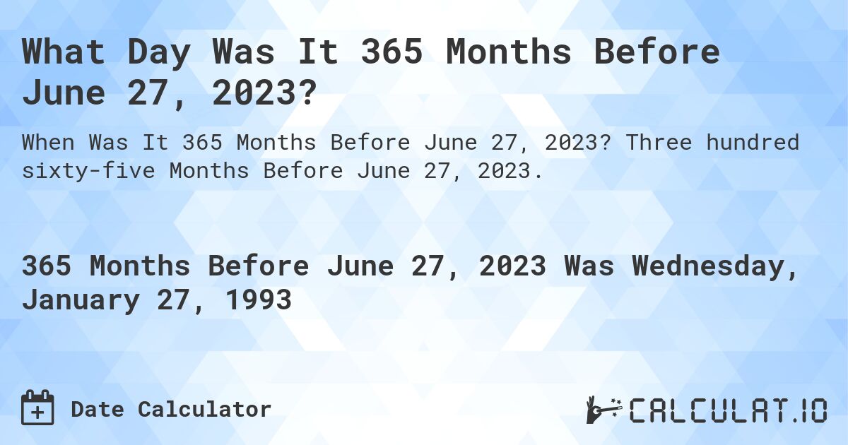 What Day Was It 365 Months Before June 27, 2023?. Three hundred sixty-five Months Before June 27, 2023.