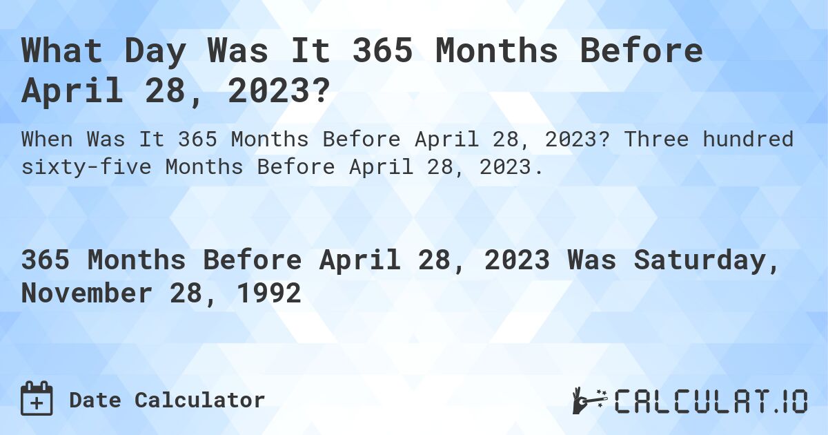 What Day Was It 365 Months Before April 28, 2023?. Three hundred sixty-five Months Before April 28, 2023.