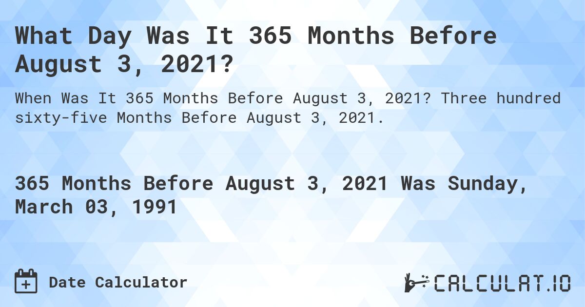 What Day Was It 365 Months Before August 3, 2021?. Three hundred sixty-five Months Before August 3, 2021.