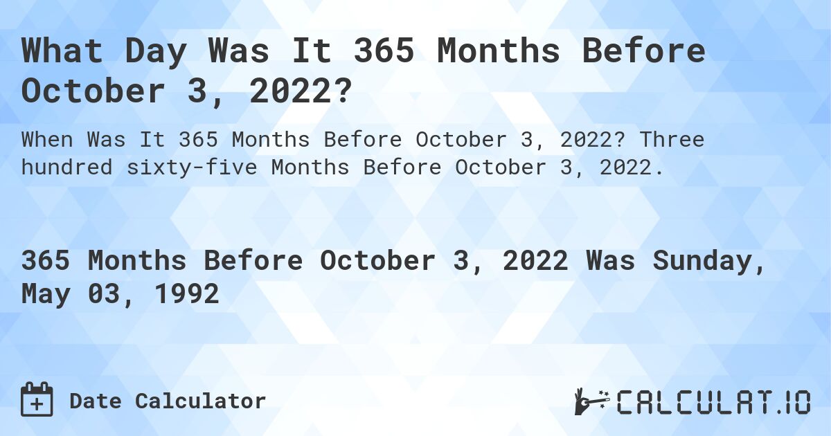 What Day Was It 365 Months Before October 3, 2022?. Three hundred sixty-five Months Before October 3, 2022.