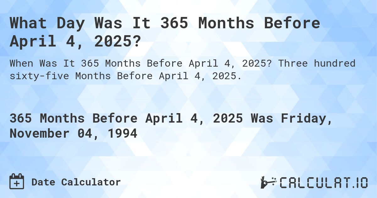 What Day Was It 365 Months Before April 4, 2025?. Three hundred sixty-five Months Before April 4, 2025.