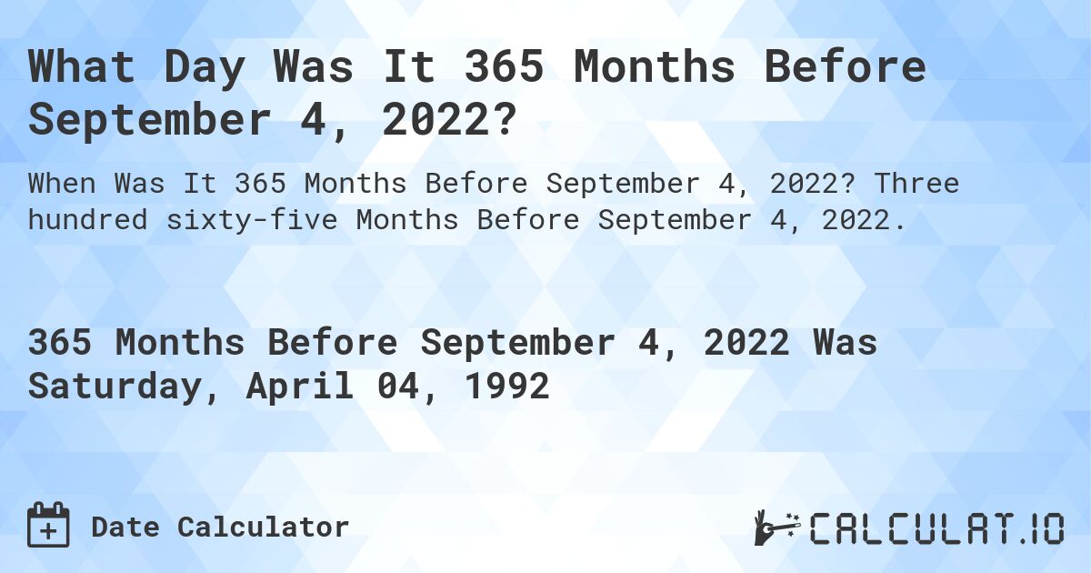 What Day Was It 365 Months Before September 4, 2022?. Three hundred sixty-five Months Before September 4, 2022.