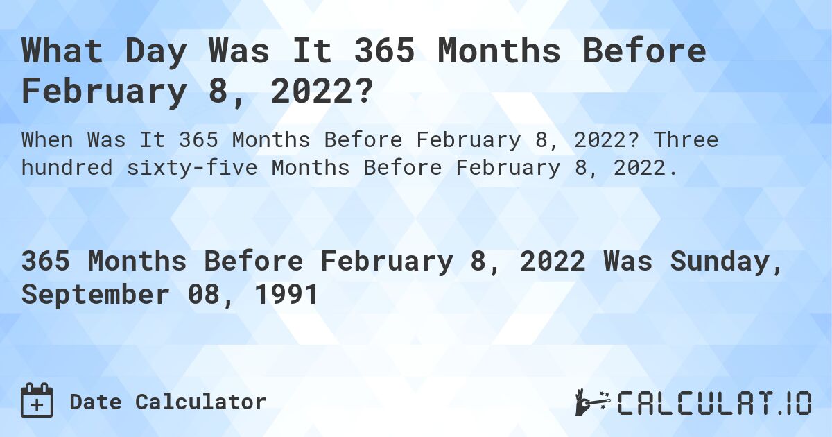 What Day Was It 365 Months Before February 8, 2022?. Three hundred sixty-five Months Before February 8, 2022.