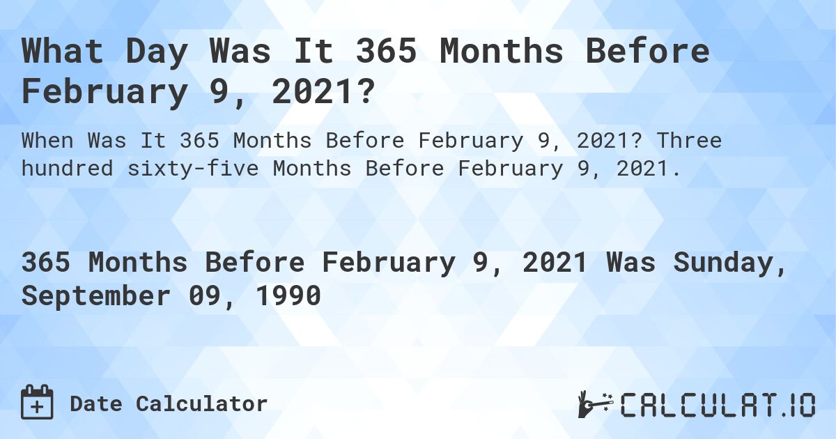 What Day Was It 365 Months Before February 9, 2021?. Three hundred sixty-five Months Before February 9, 2021.