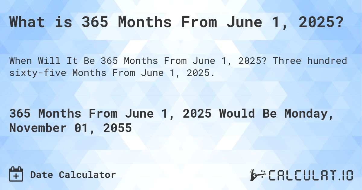What is 365 Months From June 1, 2025?. Three hundred sixty-five Months From June 1, 2025.
