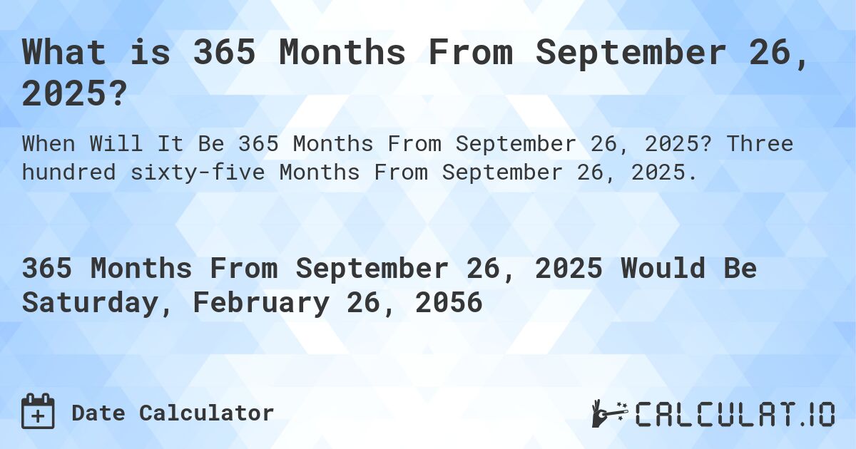 What is 365 Months From September 26, 2025?. Three hundred sixty-five Months From September 26, 2025.