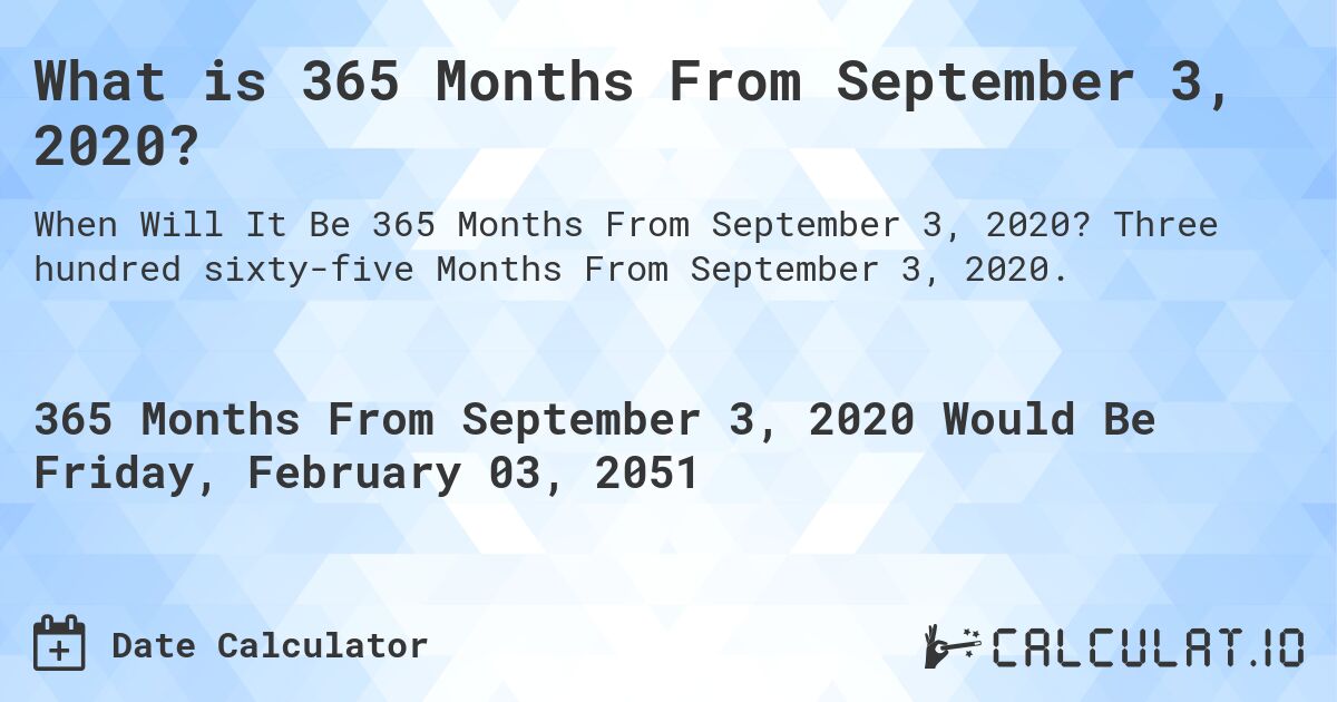 What is 365 Months From September 3, 2020?. Three hundred sixty-five Months From September 3, 2020.