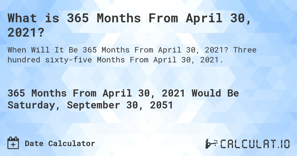 What is 365 Months From April 30, 2021?. Three hundred sixty-five Months From April 30, 2021.