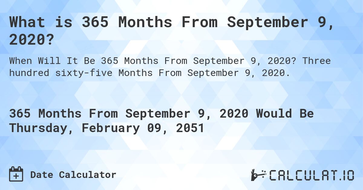 What is 365 Months From September 9, 2020?. Three hundred sixty-five Months From September 9, 2020.