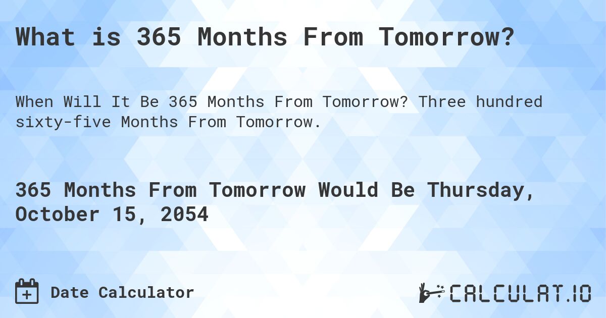 What is 365 Months From Tomorrow?. Three hundred sixty-five Months From Tomorrow.
