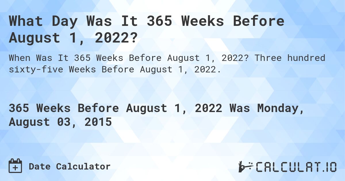 What Day Was It 365 Weeks Before August 1, 2022?. Three hundred sixty-five Weeks Before August 1, 2022.