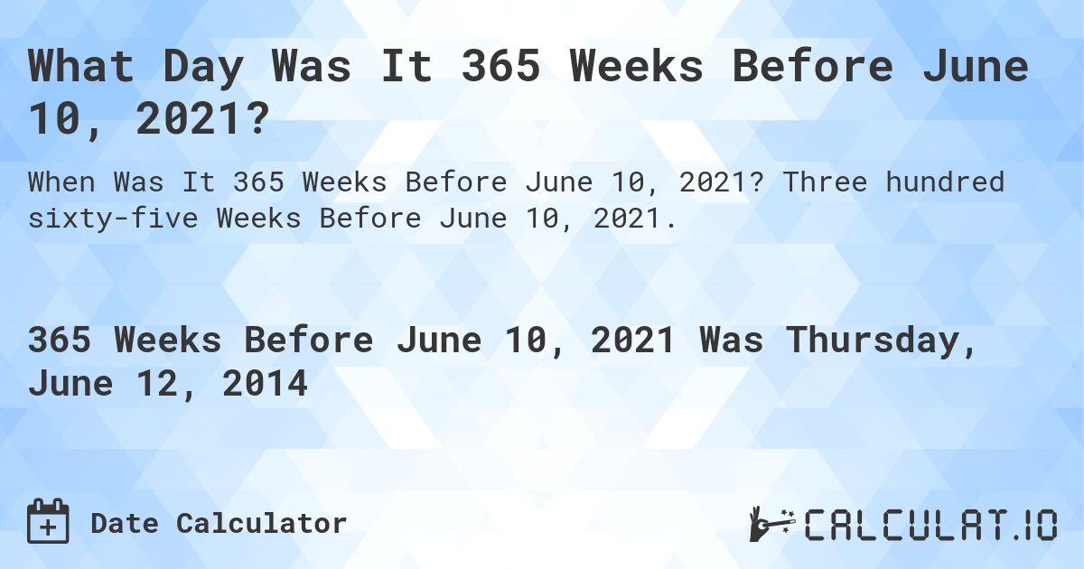 What Day Was It 365 Weeks Before June 10, 2021?. Three hundred sixty-five Weeks Before June 10, 2021.