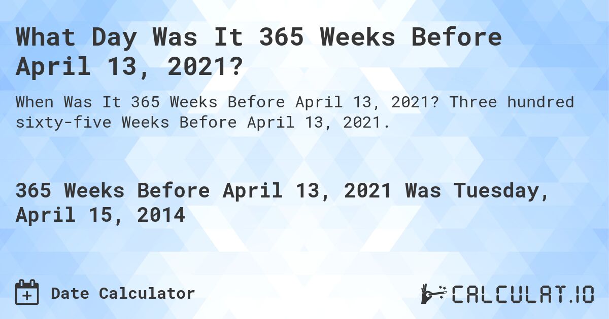 What Day Was It 365 Weeks Before April 13, 2021?. Three hundred sixty-five Weeks Before April 13, 2021.