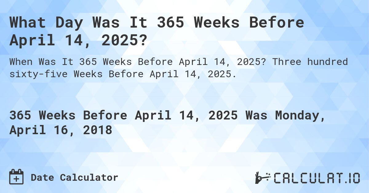 What Day Was It 365 Weeks Before April 14, 2025?. Three hundred sixty-five Weeks Before April 14, 2025.