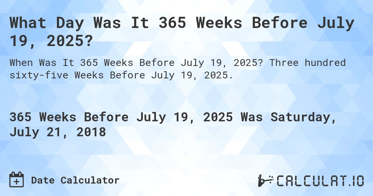What Day Was It 365 Weeks Before July 19, 2025?. Three hundred sixty-five Weeks Before July 19, 2025.