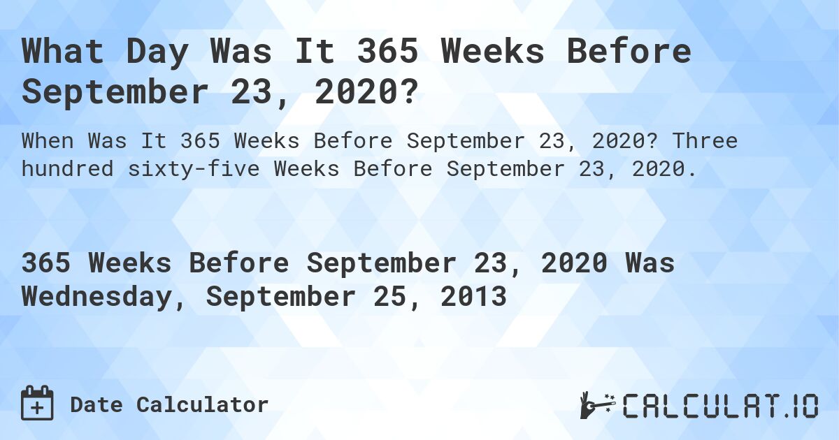 What Day Was It 365 Weeks Before September 23, 2020?. Three hundred sixty-five Weeks Before September 23, 2020.