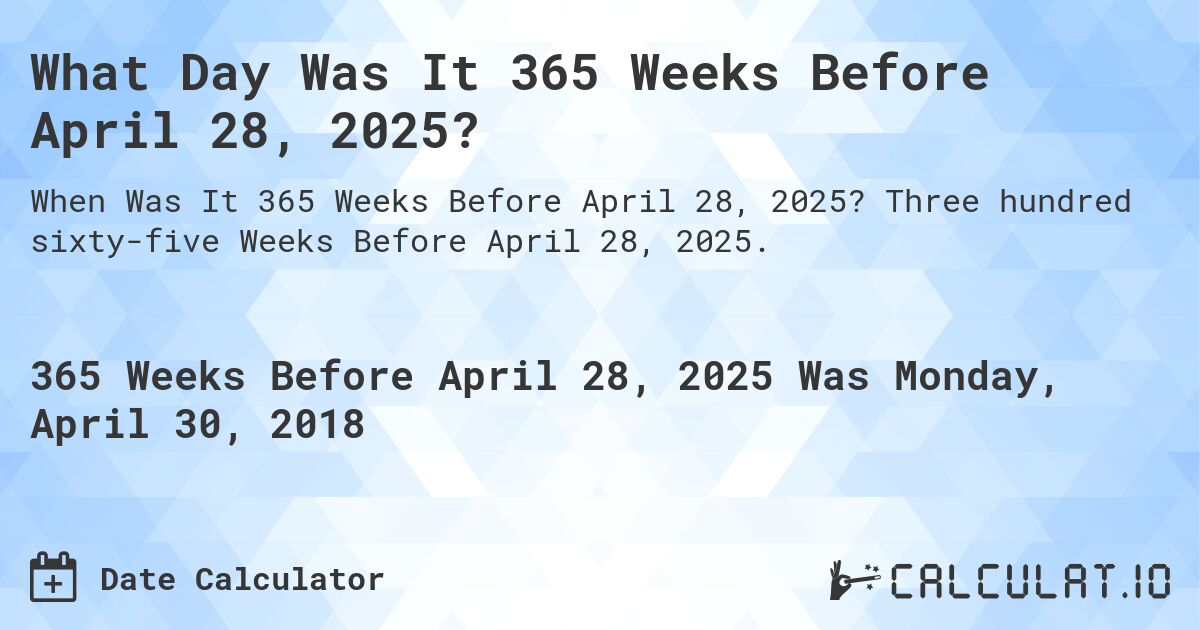 What Day Was It 365 Weeks Before April 28, 2025?. Three hundred sixty-five Weeks Before April 28, 2025.