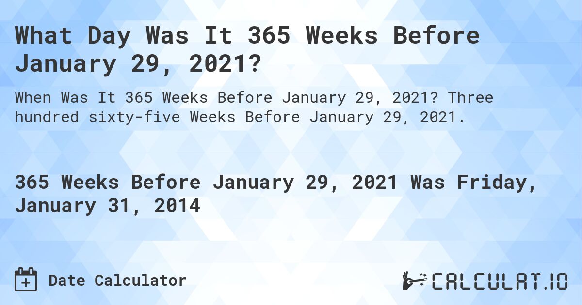 What Day Was It 365 Weeks Before January 29, 2021?. Three hundred sixty-five Weeks Before January 29, 2021.