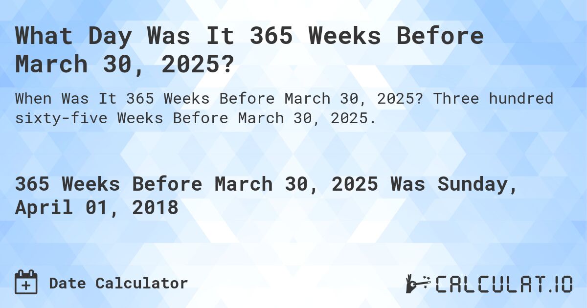 What Day Was It 365 Weeks Before March 30, 2025?. Three hundred sixty-five Weeks Before March 30, 2025.