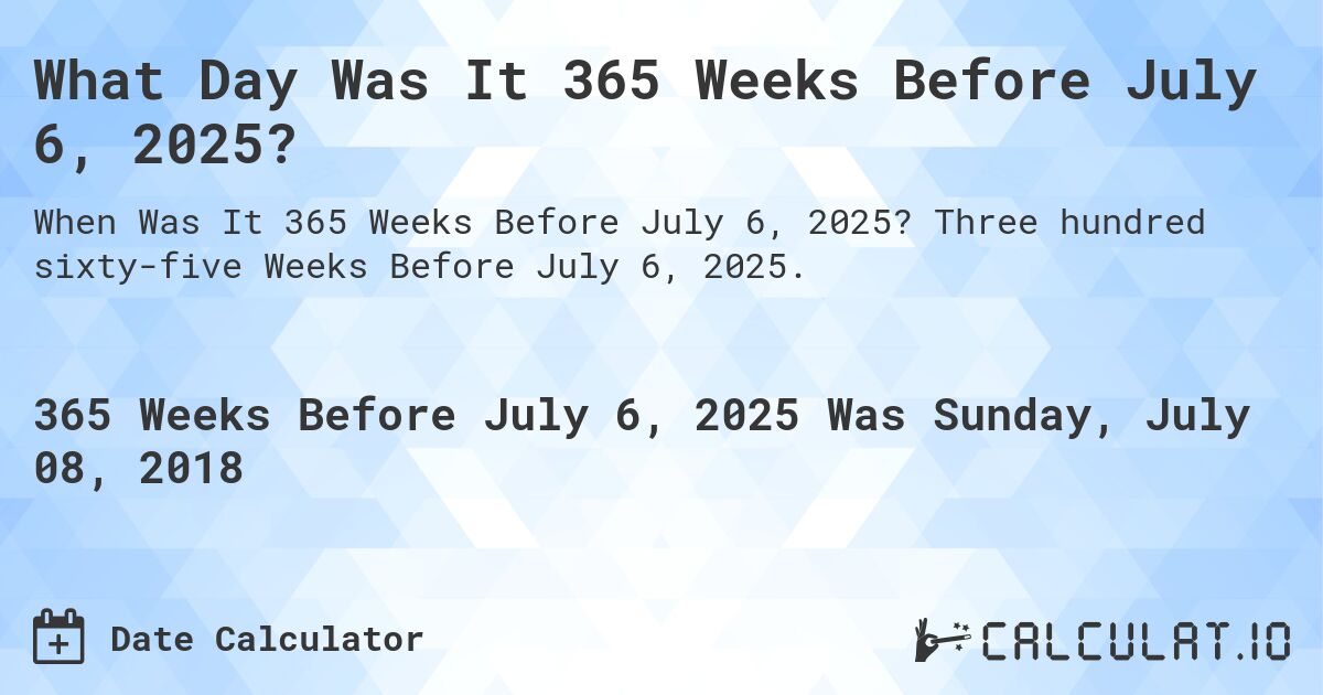 What Day Was It 365 Weeks Before July 6, 2025?. Three hundred sixty-five Weeks Before July 6, 2025.
