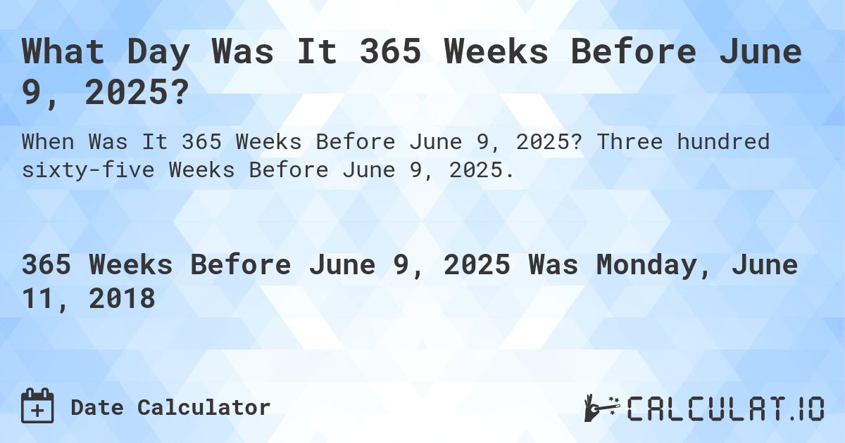 What Day Was It 365 Weeks Before June 9, 2025?. Three hundred sixty-five Weeks Before June 9, 2025.