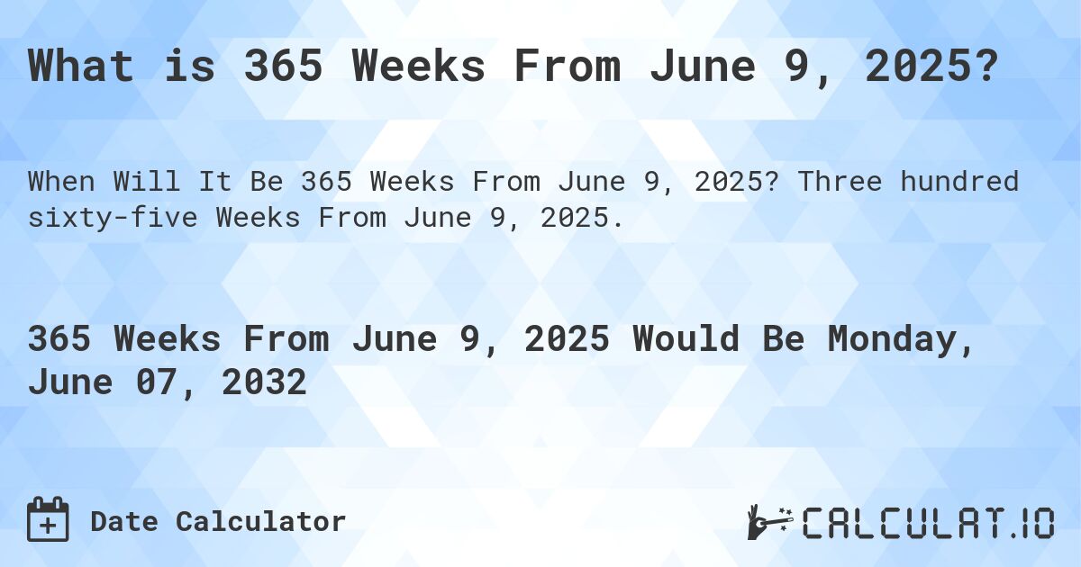 What is 365 Weeks From June 9, 2025?. Three hundred sixty-five Weeks From June 9, 2025.