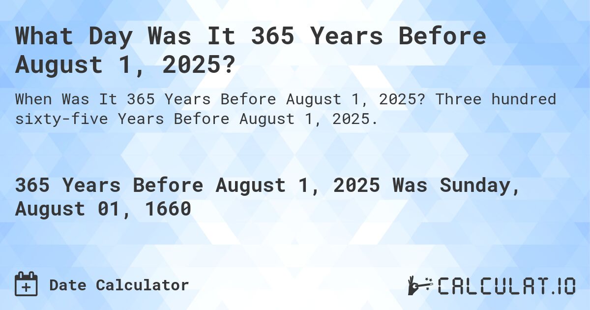 What Day Was It 365 Years Before August 1, 2025?. Three hundred sixty-five Years Before August 1, 2025.