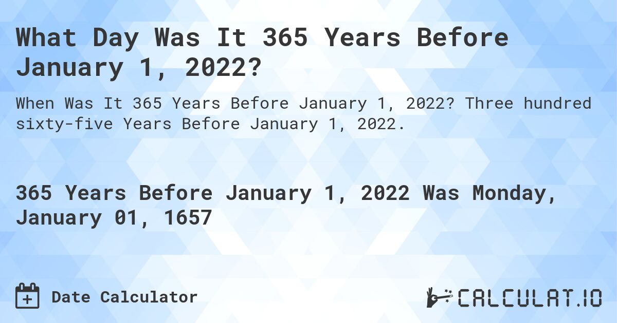 What Day Was It 365 Years Before January 1, 2022?. Three hundred sixty-five Years Before January 1, 2022.
