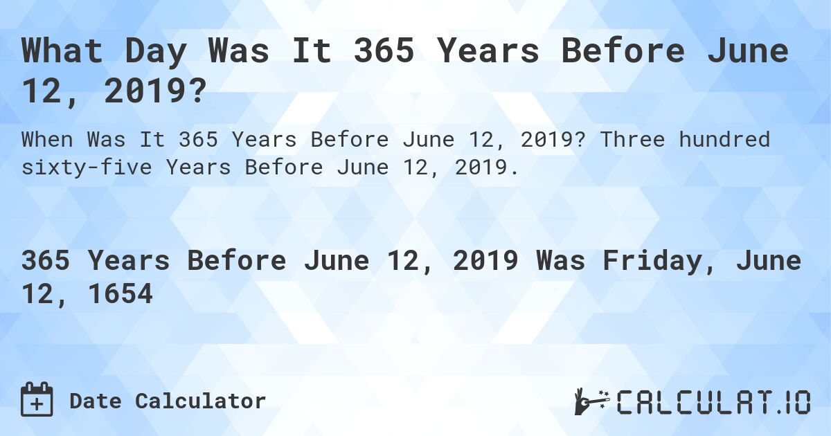 What Day Was It 365 Years Before June 12, 2019?. Three hundred sixty-five Years Before June 12, 2019.