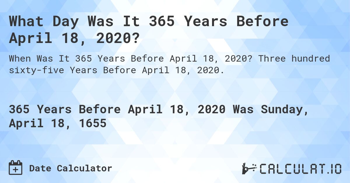 What Day Was It 365 Years Before April 18, 2020?. Three hundred sixty-five Years Before April 18, 2020.