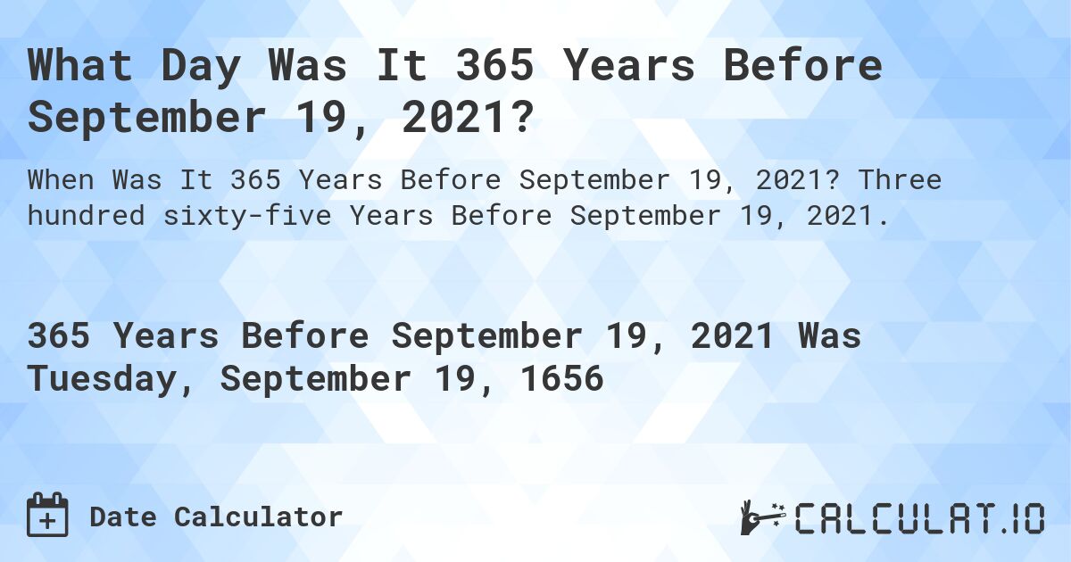 What Day Was It 365 Years Before September 19, 2021?. Three hundred sixty-five Years Before September 19, 2021.