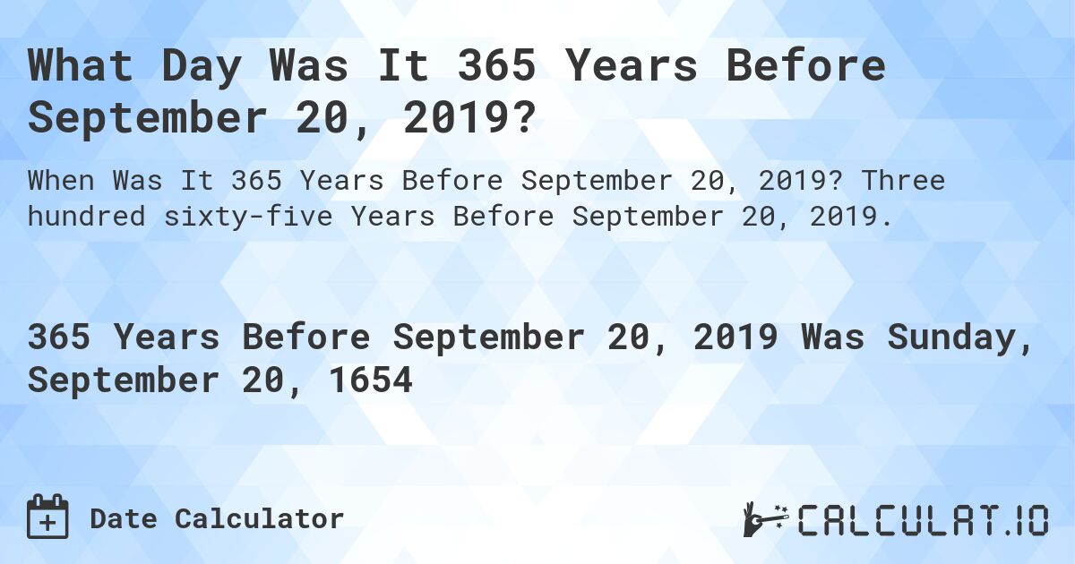 What Day Was It 365 Years Before September 20, 2019?. Three hundred sixty-five Years Before September 20, 2019.