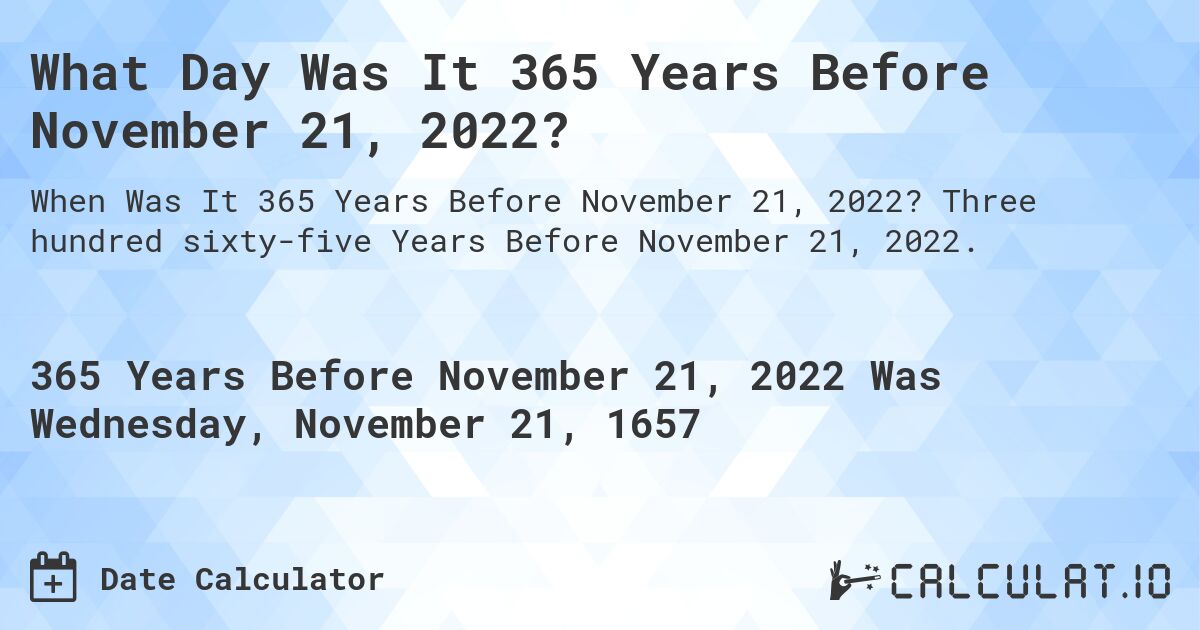 What Day Was It 365 Years Before November 21, 2022?. Three hundred sixty-five Years Before November 21, 2022.