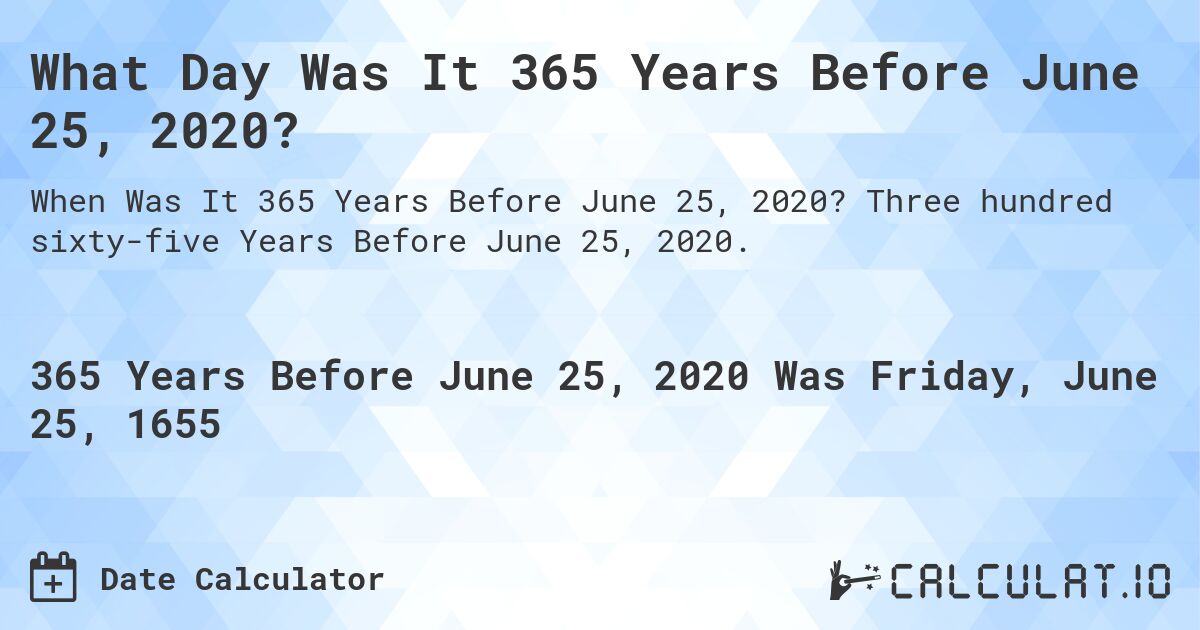 What Day Was It 365 Years Before June 25, 2020?. Three hundred sixty-five Years Before June 25, 2020.