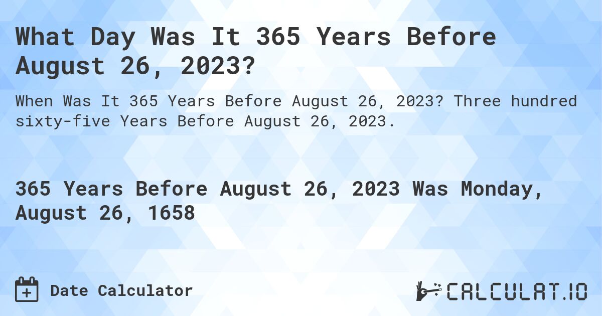What Day Was It 365 Years Before August 26, 2023?. Three hundred sixty-five Years Before August 26, 2023.