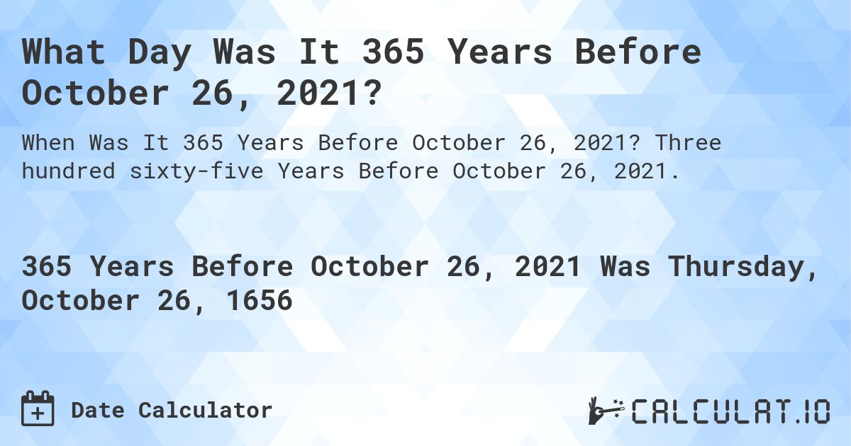 What Day Was It 365 Years Before October 26, 2021?. Three hundred sixty-five Years Before October 26, 2021.