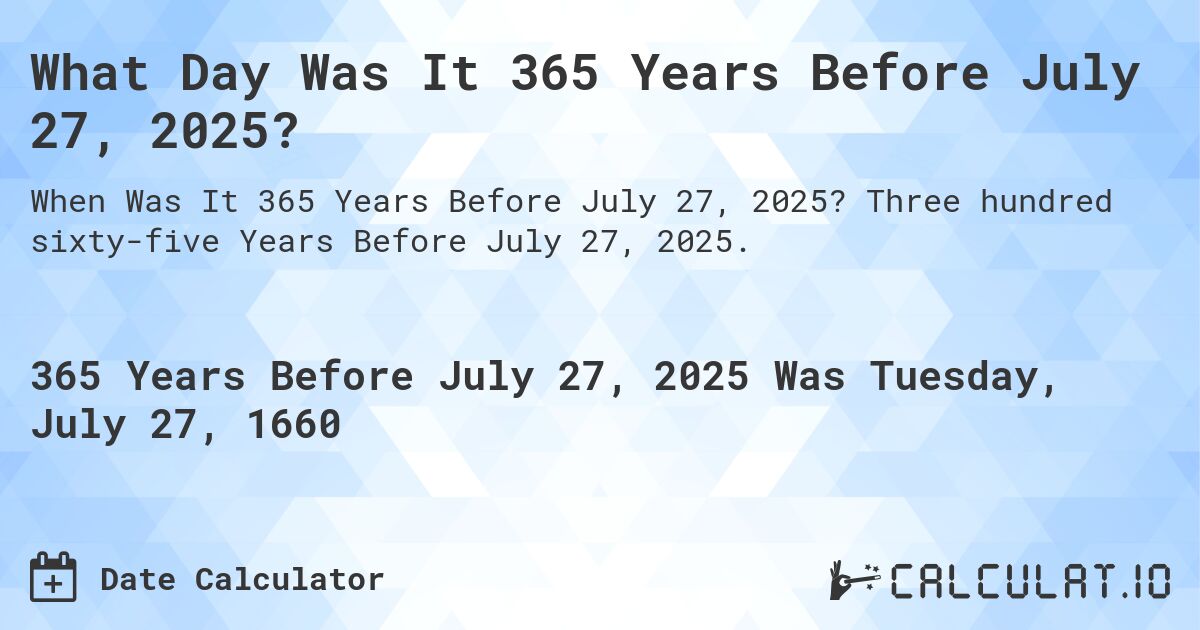 What Day Was It 365 Years Before July 27, 2025?. Three hundred sixty-five Years Before July 27, 2025.